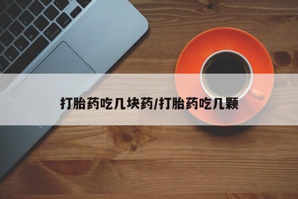 意外怀孕不想要打胎药微信购买打胎药吃几块药/打胎药吃几颗