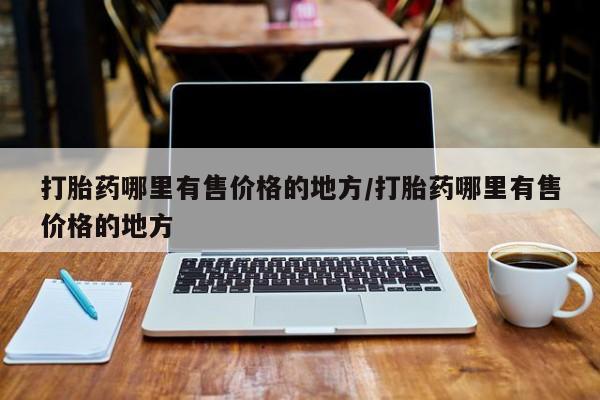 意外怀孕不想要打胎药微信购买打胎药哪里有售价格的地方/打胎药哪里有售价格的地方