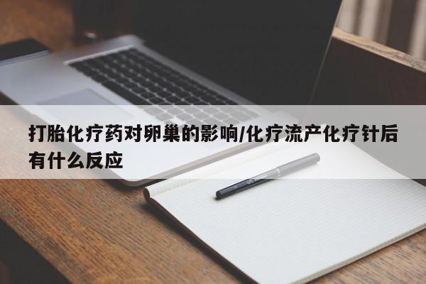 意外怀孕不想要打胎药微信购买打胎化疗药对卵巢的影响/化疗流产化疗针后有什么反应