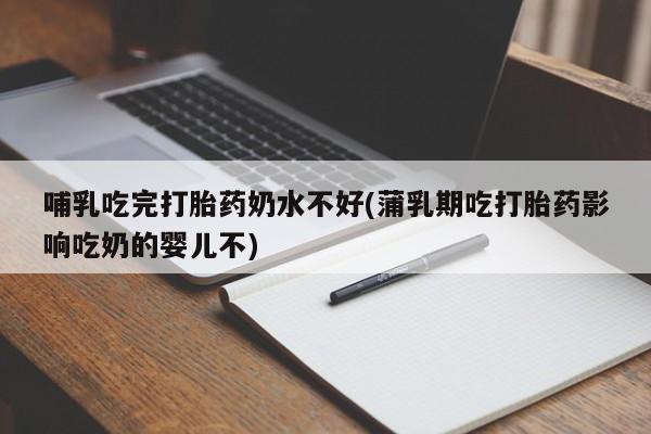 意外怀孕不想要打胎药微信购买哺乳吃完打胎药奶水不好(蒲乳期吃打胎药影响吃奶的婴儿不)