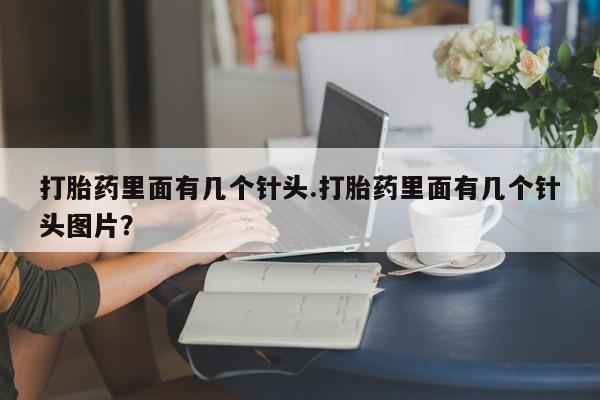 意外怀孕不想要打胎药微信购买打胎药里面有几个针头.打胎药里面有几个针头图片？