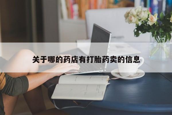 意外怀孕不想要打胎药微信购买关于哪的药店有打胎药卖的信息