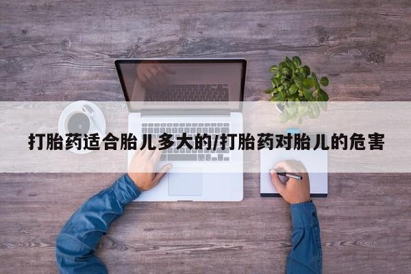 意外怀孕不想要打胎药微信购买打胎药适合胎儿多大的/打胎药对胎儿的危害