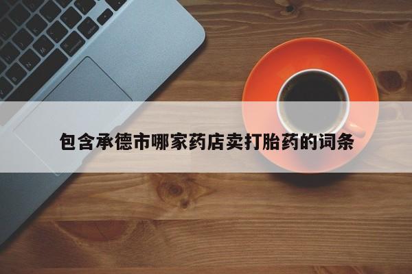 意外怀孕不想要打胎药微信购买包含承德市哪家药店卖打胎药的词条
