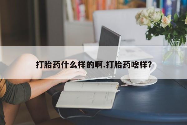 意外怀孕不想要打胎药微信购买打胎药什么样的啊.打胎药啥样？