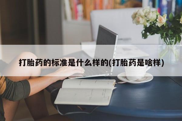 意外怀孕不想要打胎药微信购买打胎药的标准是什么样的(打胎药是啥样)