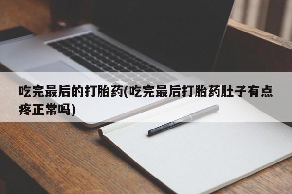 意外怀孕不想要打胎药微信购买吃完最后的打胎药(吃完最后打胎药肚子有点疼正常吗)