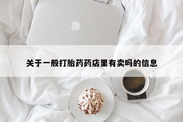 意外怀孕不想要打胎药微信购买关于一般打胎药药店里有卖吗的信息