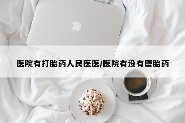 意外怀孕不想要打胎药微信购买医院有打胎药人民医医/医院有没有堕胎药
