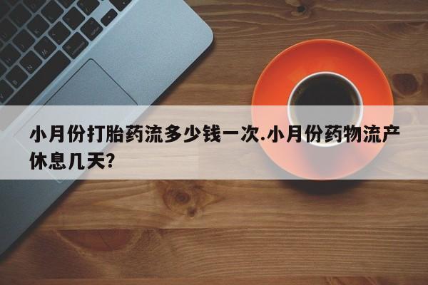 意外怀孕不想要打胎药微信购买小月份打胎药流多少钱一次.小月份药物流产休息几天？