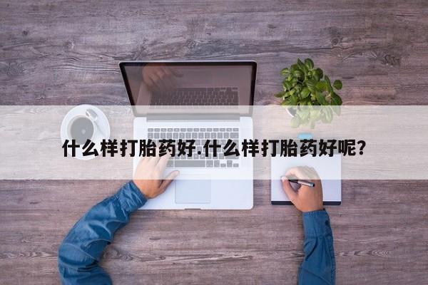 意外怀孕不想要打胎药微信购买什么样打胎药好.什么样打胎药好呢？