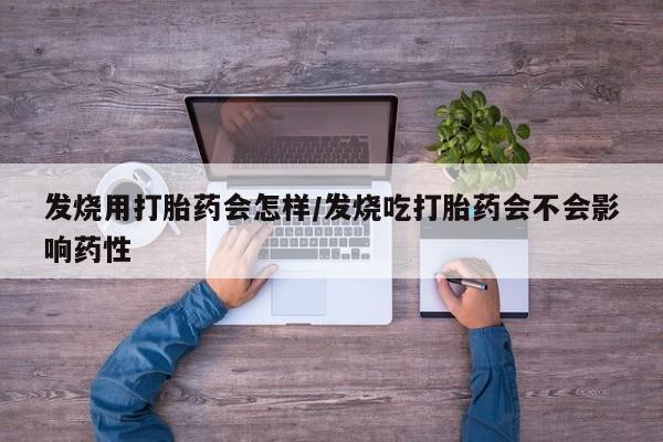 意外怀孕不想要打胎药微信购买发烧用打胎药会怎样/发烧吃打胎药会不会影响药性
