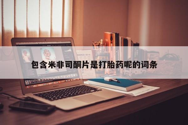 意外怀孕不想要打胎药微信购买包含米非司酮片是打胎药呢的词条