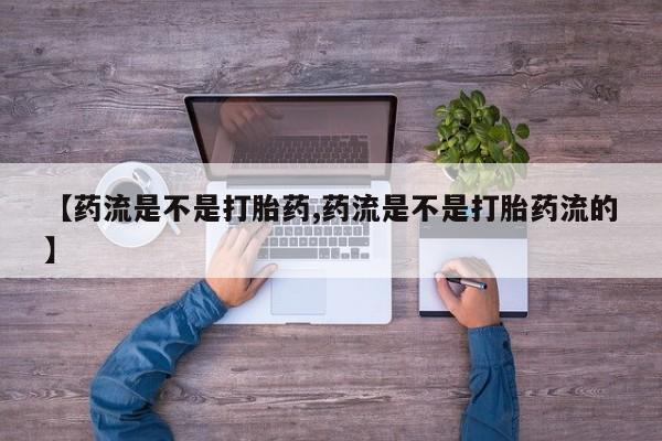 意外怀孕不想要打胎药微信购买【药流是不是打胎药,药流是不是打胎药流的】