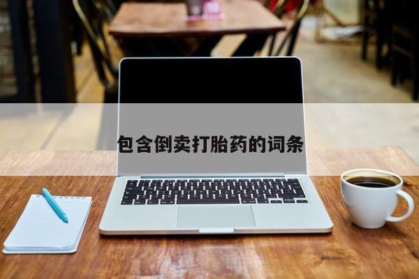 意外怀孕不想要打胎药微信购买包含倒卖打胎药的词条