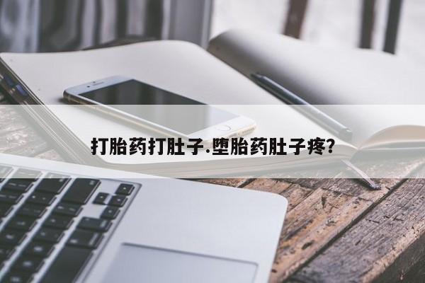 意外怀孕不想要打胎药微信购买打胎药打肚子.堕胎药肚子疼？