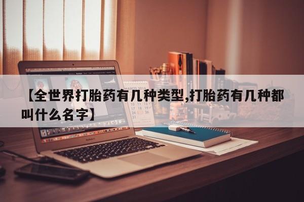 意外怀孕不想要打胎药微信购买【全世界打胎药有几种类型,打胎药有几种都叫什么名字】