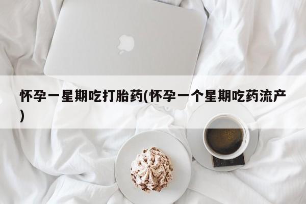 意外怀孕不想要打胎药微信购买怀孕一星期吃打胎药(怀孕一个星期吃药流产)
