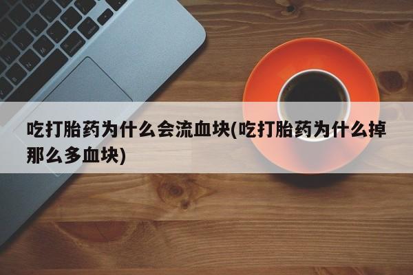 意外怀孕不想要打胎药微信购买吃打胎药为什么会流血块(吃打胎药为什么掉那么多血块)