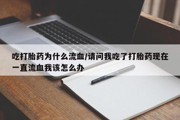 意外怀孕不想要打胎药微信购买吃打胎药为什么流血/请问我吃了打胎药现在一直流血我该怎么办