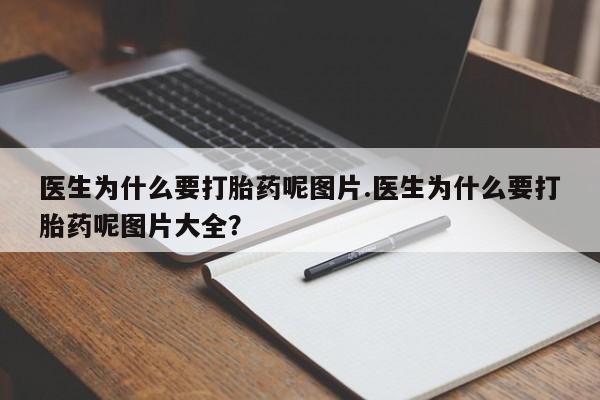意外怀孕不想要打胎药微信购买医生为什么要打胎药呢图片.医生为什么要打胎药呢图片大全？