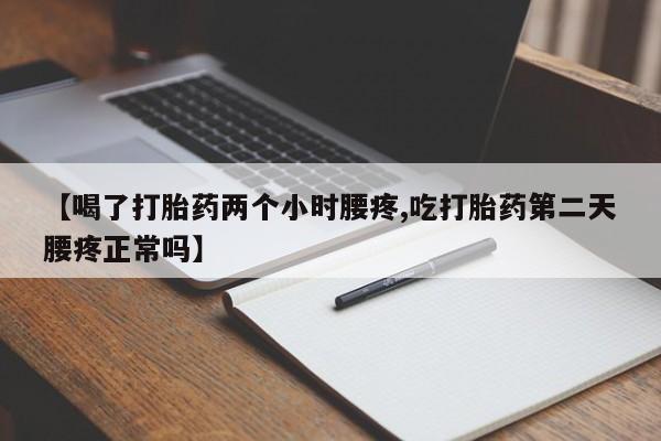 意外怀孕不想要打胎药微信购买【喝了打胎药两个小时腰疼,吃打胎药第二天腰疼正常吗】