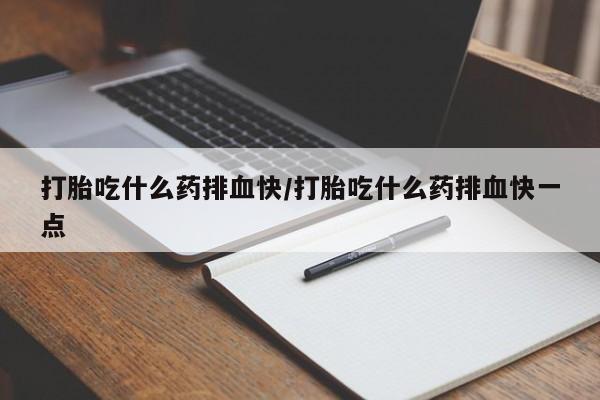 意外怀孕不想要打胎药微信购买打胎吃什么药排血快/打胎吃什么药排血快一点