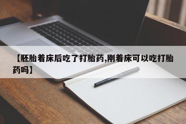 意外怀孕不想要打胎药微信购买【胚胎着床后吃了打胎药,刚着床可以吃打胎药吗】