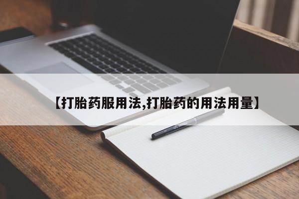意外怀孕不想要打胎药微信购买【打胎药服用法,打胎药的用法用量】