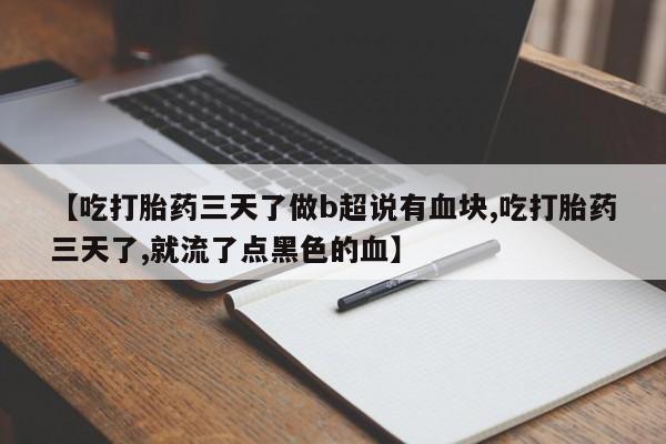 意外怀孕不想要打胎药微信购买【吃打胎药三天了做b超说有血块,吃打胎药三天了,就流了点黑色的血】